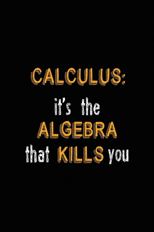 Calculus: Its The Algebra That Kills You: All Purpose 6x9 Blank Lined Notebook Journal Way Better Than A Card Trendy Unique Gif (Paperback)
