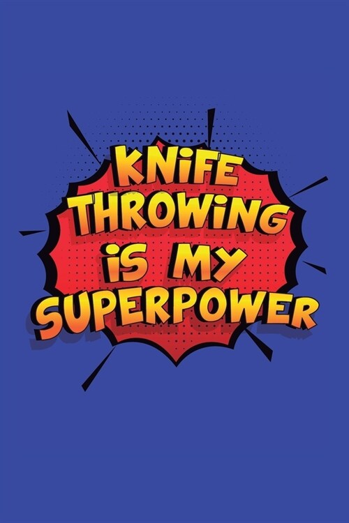 Knife Throwing Is My Superpower: A 6x9 Inch Softcover Diary Notebook With 110 Blank Lined Pages. Funny Knife Throwing Journal to write in. Knife Throw (Paperback)