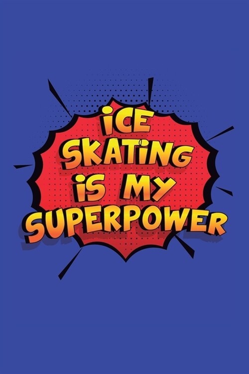 Ice Skating Is My Superpower: A 6x9 Inch Softcover Diary Notebook With 110 Blank Lined Pages. Funny Ice Skating Journal to write in. Ice Skating Gif (Paperback)