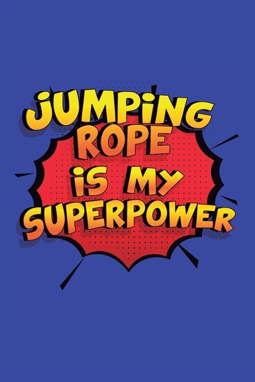 Jumping Rope Is My Superpower: A 6x9 Inch Softcover Diary Notebook With 110 Blank Lined Pages. Funny Jumping Rope Journal to write in. Jumping Rope G (Paperback)