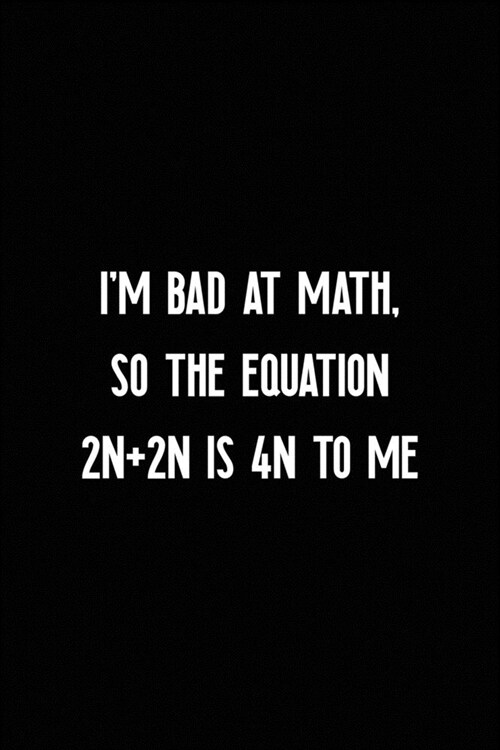 Im Bad At Math, So The Equation 2n+2n Is 4n To Me: All Purpose 6x9 Blank Lined Notebook Journal Way Better Than A Card Trendy Unique Gift Black Solid (Paperback)