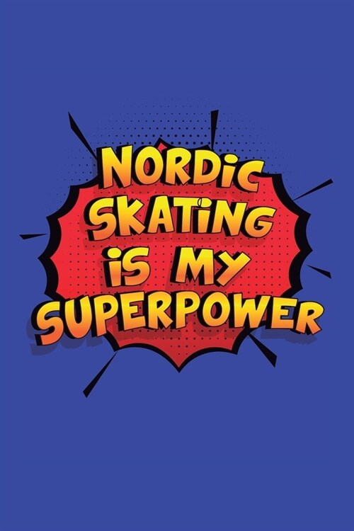 Nordic Skating Is My Superpower: A 6x9 Inch Softcover Diary Notebook With 110 Blank Lined Pages. Funny Nordic Skating Journal to write in. Nordic Skat (Paperback)
