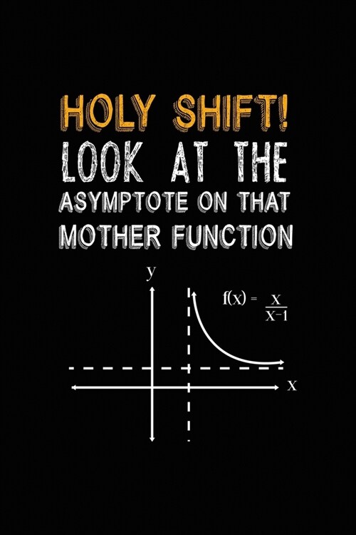 Holy Shift! Look At The Asymptote On That Mother Function: All Purpose 6x9 Blank Lined Notebook Journal Way Better Than A Card Trendy Unique Gift Blac (Paperback)