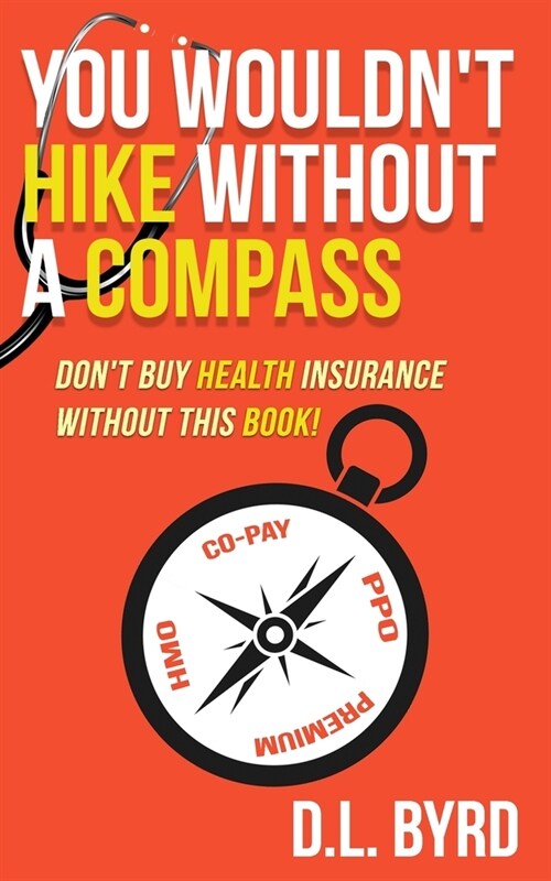 You Wouldnt Hike Without a Compass, Dont Buy Health Insurance Without This Book: Simplifying and Explaining Health Vocabulary (Paperback)