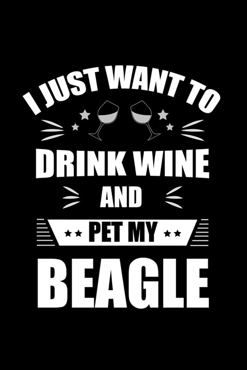 I Just Want To Drink Wine And Pet My Beagle: Line Journal, Diary Or Notebook For Wine Gift. 110 Story Paper Pages. 6 in x 9 in Cover. (Paperback)