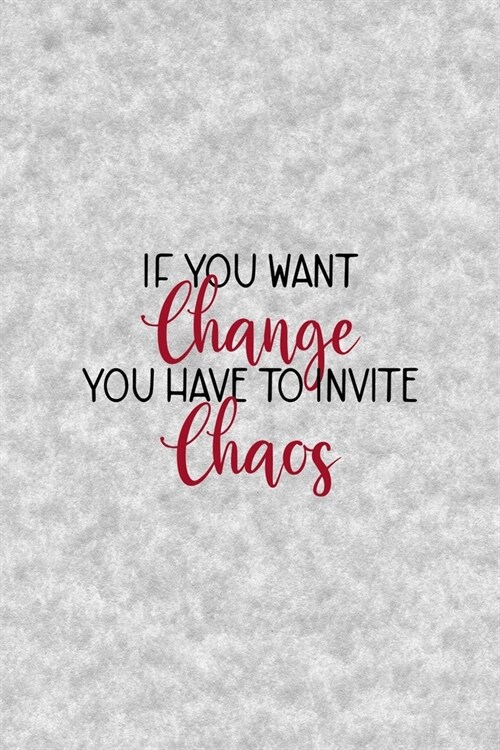 If You Want Change You Have To Invite Chaos: Notebook Journal Composition Blank Lined Diary Notepad 120 Pages Paperback Grey Texture Chaos (Paperback)