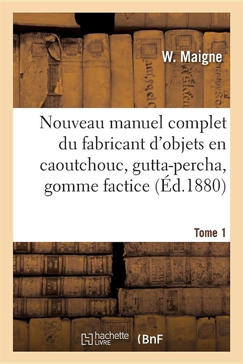 Nouveau Manuel Complet Du Fabricant dObjets En Caoutchouc, Gutta-Percha, Gomme Factice, Toile: Et Taffetas Cir?, Suivi de lImperm?bilisation Des ? (Paperback)