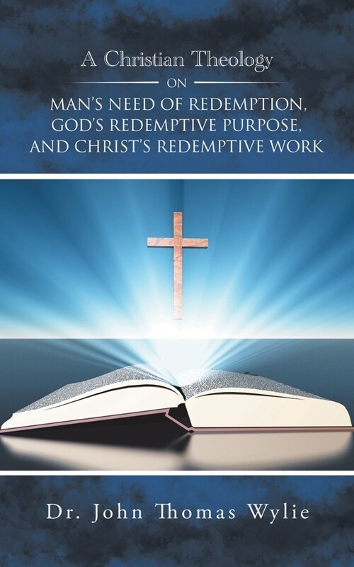 A Christian Theology on Mans Need of Redemption, Gods Redemptive Purpose, and Christs Redemptive Work (Paperback)