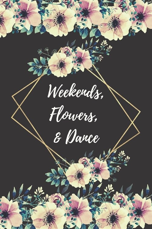 Weekends, Flowers, & Dance: Blank lined Inspirational journal to write in with quote pages inside. Dance teacher appreciation gifts & Thank you pr (Paperback)