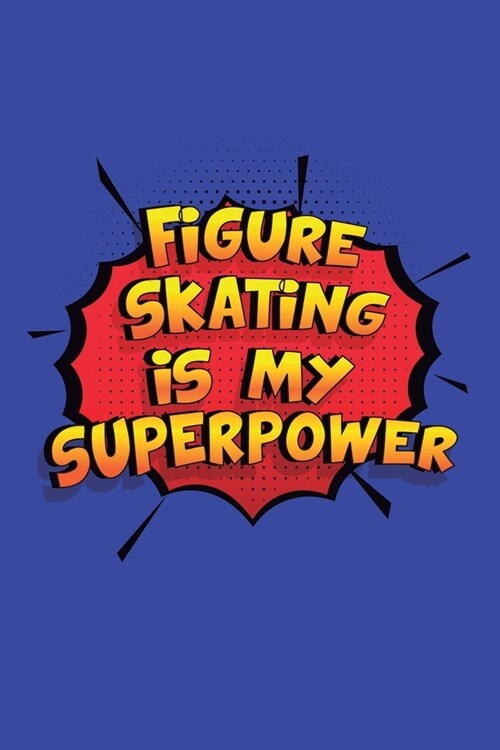 Figure Skating Is My Superpower: A 6x9 Inch Softcover Diary Notebook With 110 Blank Lined Pages. Funny Figure Skating Journal to write in. Figure Skat (Paperback)