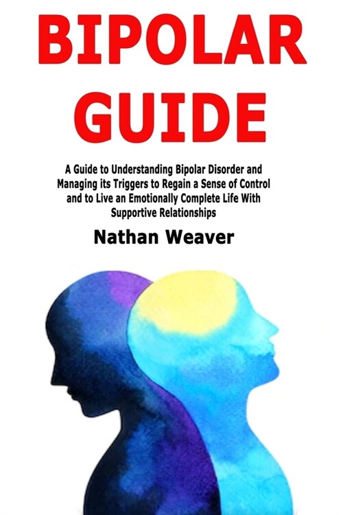 Bipolar Guide: A Guide to Understanding Bipolar Disorder and Managing its Triggers to Regain a Sense of Control and to Live an Emotio (Paperback)