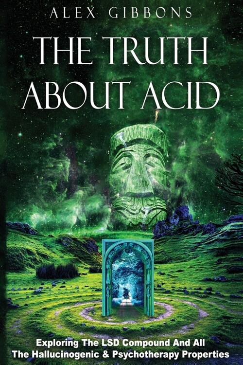 The Truth about Acid - Exploring the LSD Compound and All the Hallucinogenic and Psychotherapy Properties (Paperback)