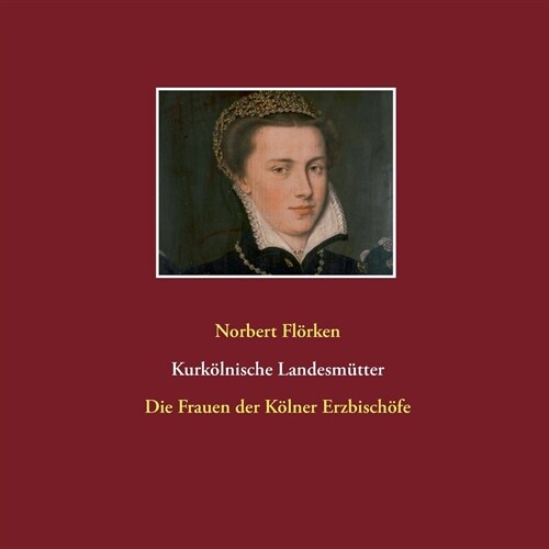 Kurk?nische Landesm?ter: Die Frauen der K?ner Erzbisch?e (Paperback)