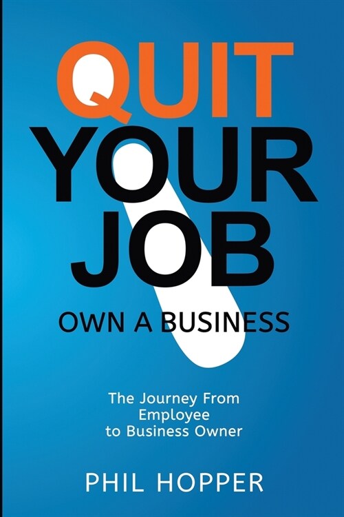 Quit Your Job Own a Business: The Journey from Employee to Business Owner (Paperback)