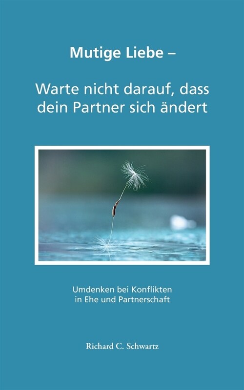 Mutige Liebe - Warte nicht darauf, dass dein Partner sich ?dert: Umdenken bei Konflikten in Ehe und Partnerschaft (Paperback)