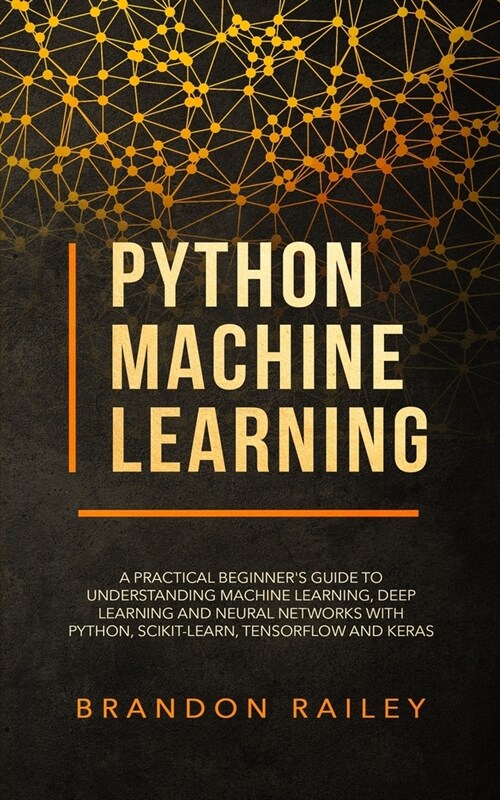 Python Machine Learning: A Practical Beginners Guide for Understanding Machine Learning, Deep Learning and Neural Networks with Python, Scikit (Paperback)