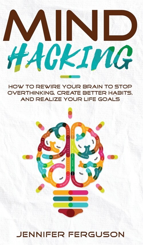 Mind Hacking: How To Rewire Your Brain To Stop Overthinking, Create Better Habits And Realize Your Life Goals (Hardcover)