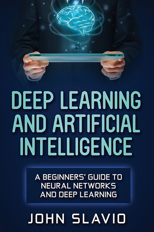 Deep Learning and Artificial Intelligence: A Beginners Guide to Neural Networks and Deep Learning (Hardcover)