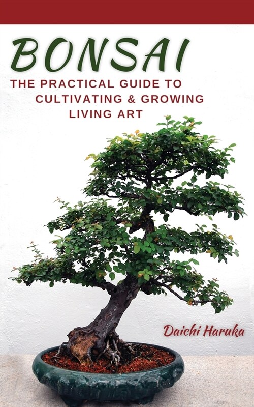 Bonsai: The Practical Guide to Cultivating and Growing Living Art (Paperback)