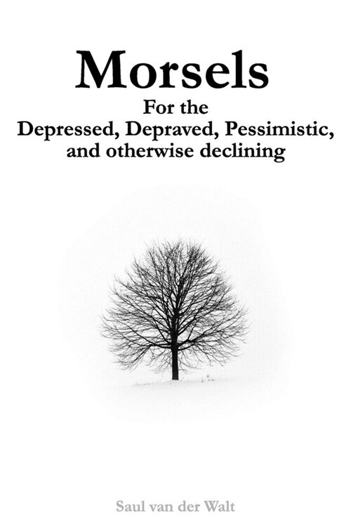 Morsels for the Depressed, Depraved, Pessimistic, and otherwise declining (Paperback)