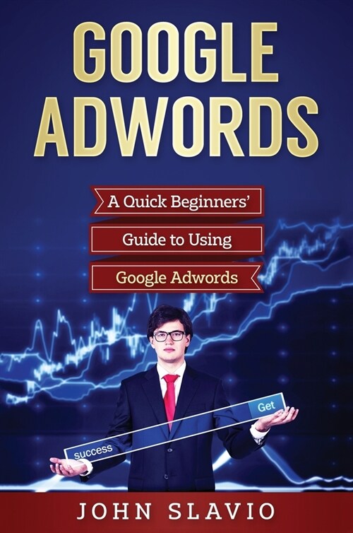 Google Adwords: A Quick Beginners Guide to Using Google Adwords (Hardcover)