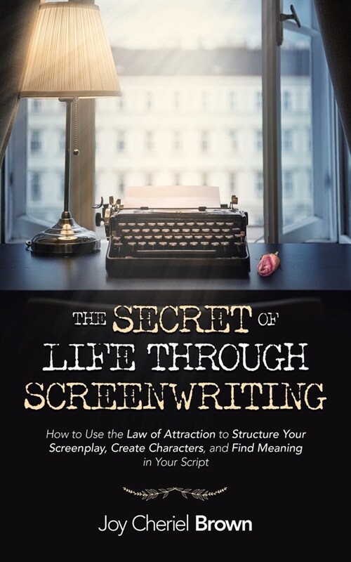 The Secret of Life Through Screenwriting: How to Use the Law of Attraction to Structure Your Screenplay, Create Characters, and Find Meaning in Your S (Paperback)