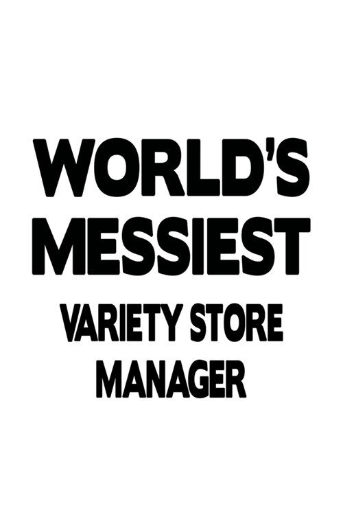Worlds Messiest Variety Store Manager: Funny Variety Store Manager Notebook, Variety Store Managing/Organizer Journal Gift, Diary, Doodle Gift or Not (Paperback)