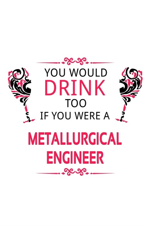 You Would Drink Too If You Were A Metallurgical Engineer: New Metallurgical Engineer Notebook, Journal Gift, Diary, Doodle Gift or Notebook - 6 x 9 Co (Paperback)