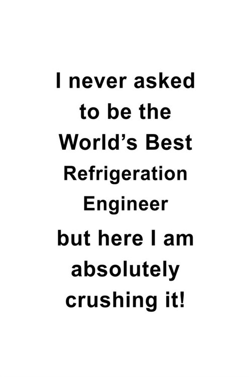 I Never Asked To Be The Worlds Best Refrigeration Engineer But Here I Am Absolutely Crushing It: Unique Refrigeration Engineer Notebook, Journal Gift (Paperback)