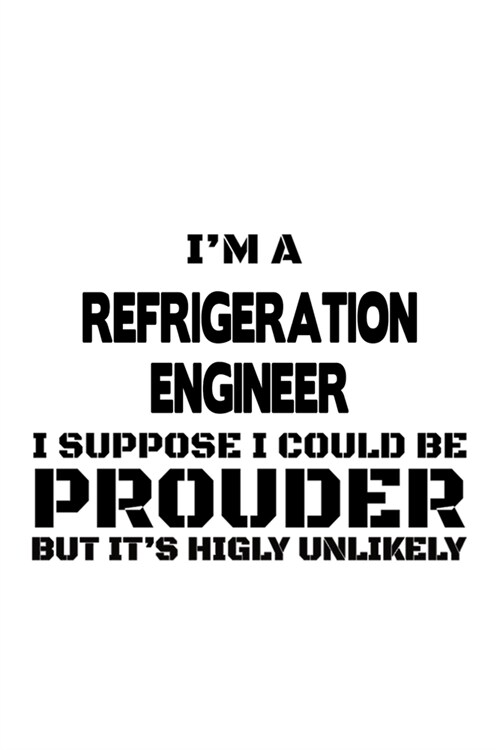 Im A Refrigeration Engineer I Suppose I Could Be Prouder But Its Highly Unlikely: Best Refrigeration Engineer Notebook, Journal Gift, Diary, Doodle (Paperback)