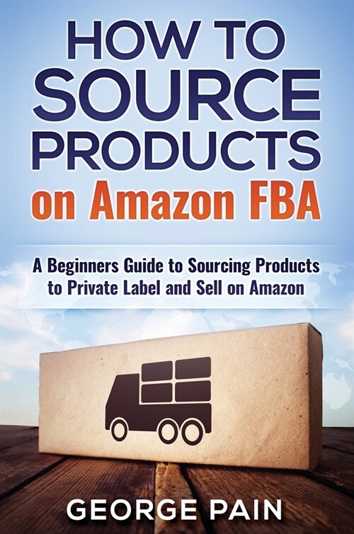 How to Source Products on Amazon FBA: A Beginners Guide to Sourcing Products to Private Label and Sell on Amazon (Hardcover)