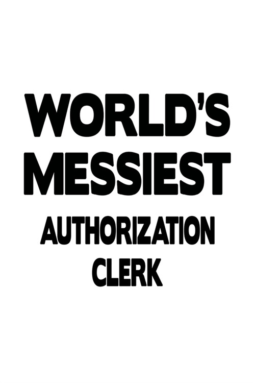 Worlds Messiest Authorization Clerk: Personal Authorization Clerk Notebook, Authorization Assistant Journal Gift, Diary, Doodle Gift or Notebook - 6 (Paperback)