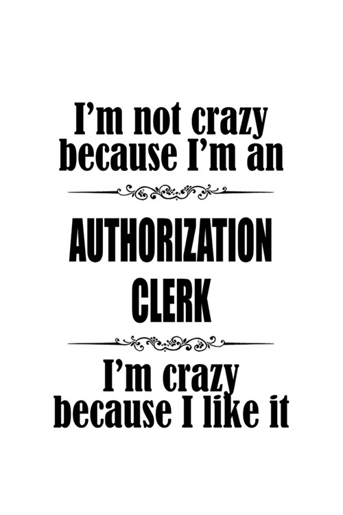Im Not Crazy Because Im An Authorization Clerk Im Crazy Because I like It: Original Authorization Clerk Notebook, Authorization Assistant Journal G (Paperback)