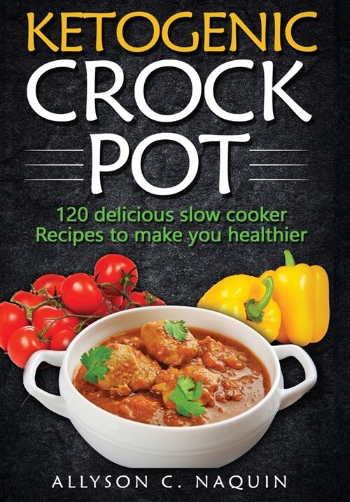 Ketogenic Crock Pot: 120 Delicious Slow Cooker Recipes to Make You Healthier! (Hardcover)
