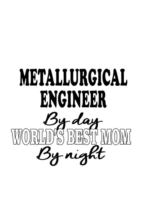 Metallurgical Engineer By Day Worlds Best Mom By Night: Original Metallurgical Engineer Notebook, Journal Gift, Diary, Doodle Gift or Notebook - 6 x (Paperback)