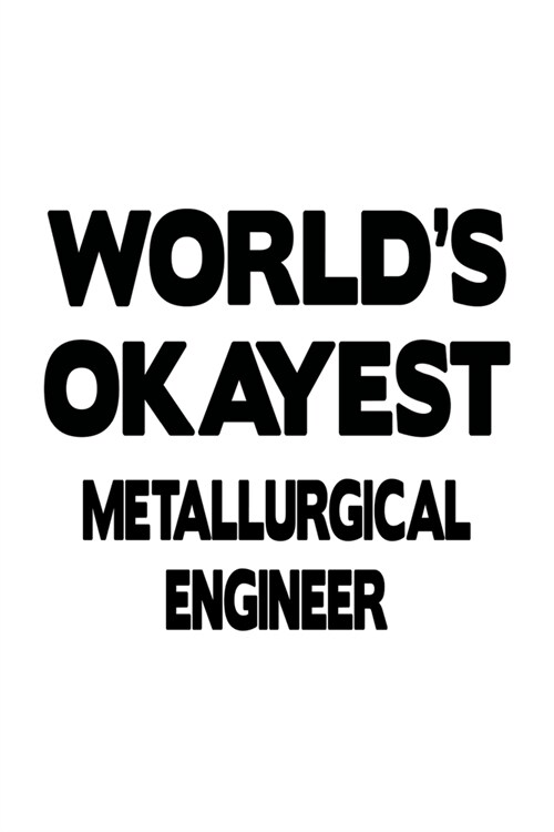 Worlds Okayest Metallurgical Engineer: Original Metallurgical Engineer Notebook, Journal Gift, Diary, Doodle Gift or Notebook - 6 x 9 Compact Size- 1 (Paperback)