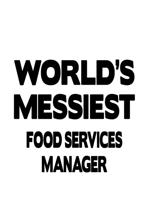 Worlds Messiest Food Services Manager: Unique Food Services Manager Notebook, Food Services Managing/Organizer Journal Gift, Diary, Doodle Gift or No (Paperback)