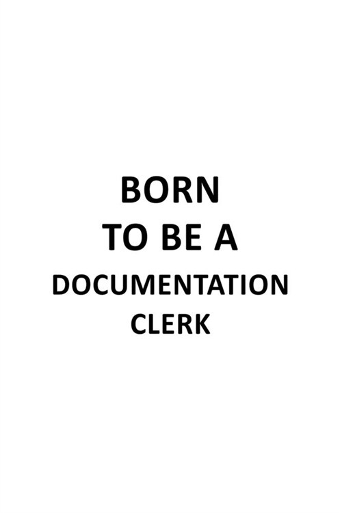 Born To Be A Documentation Clerk: Best Documentation Clerk Notebook, Documentation Assistant Journal Gift, Diary, Doodle Gift or Notebook - 6 x 9 Comp (Paperback)