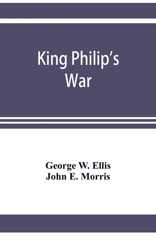 King Philips war; based on the archives and records of Massachusetts, Plymouth, Rhode Island and Connecticut, and contemporary letters and accounts, (Paperback)