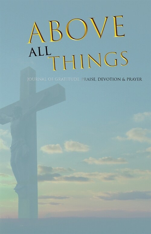 Above All Things: Journal of Gratitude, Praise, Devotion & Prayer (Paperback)