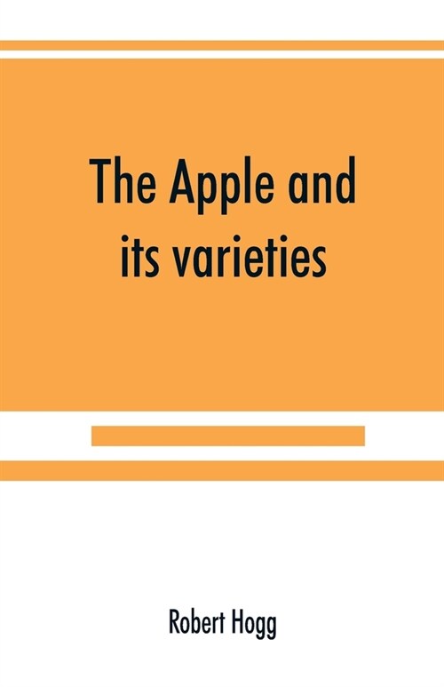 The apple and its varieties: being a history and description of the varieties of apples cultivated in the gardens and orchards of Great Britain (Paperback)