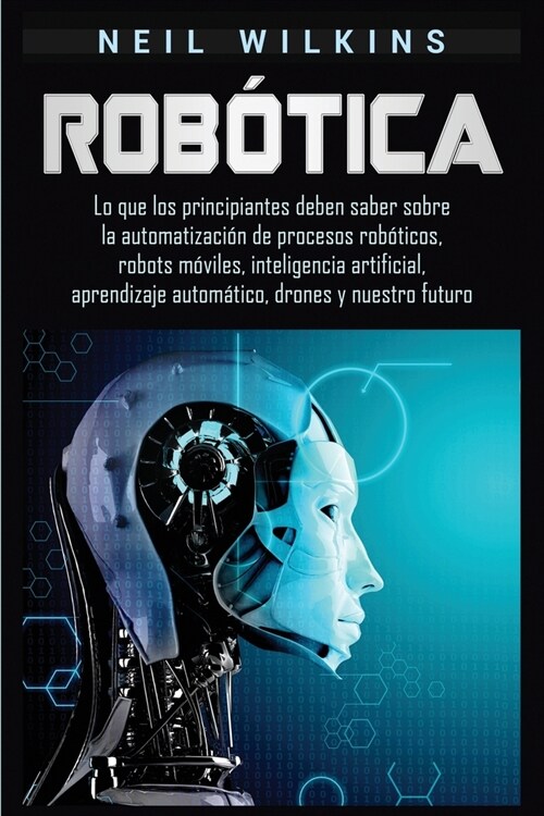 Rob?ica: Lo que los principiantes deben saber sobre la automatizaci? de procesos rob?icos, robots m?iles, inteligencia artif (Paperback)