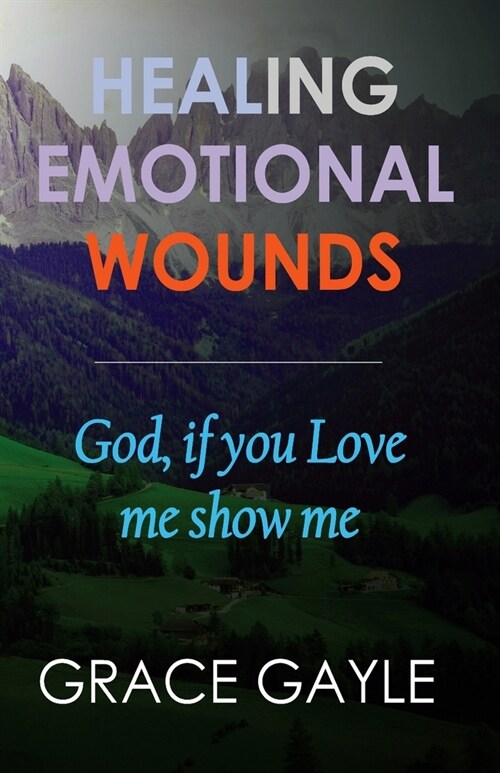 Healing Emotional Wounds: God if you love me, show me (Paperback)