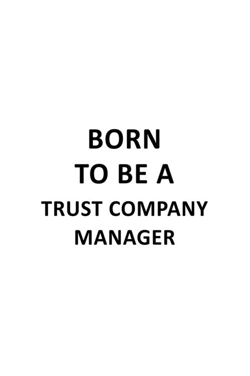 Born To Be A Trust Company Manager: Cool Trust Company Manager Notebook, Trust Company Managing/Organizer Journal Gift, Diary, Doodle Gift or Notebook (Paperback)