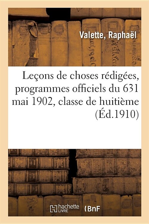 Le?ns de Choses R?ig?s Conform?ent Aux Programmes Officiels Du 631 Mai 1902: Classe de Huiti?e. 2e ?ition (Paperback)