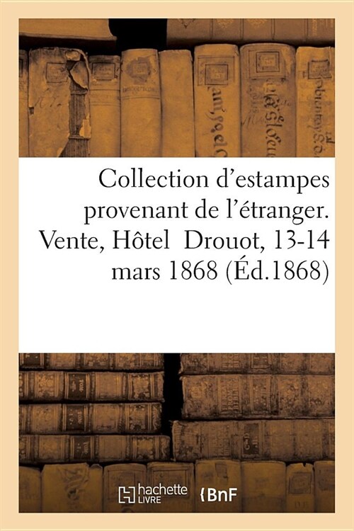 Catalogue dUne Belle Collection dEstampes Anciennes Et Modernes Provenant de l?ranger: Vente, H?el Drouot, 13-14 Mars 1868 (Paperback)