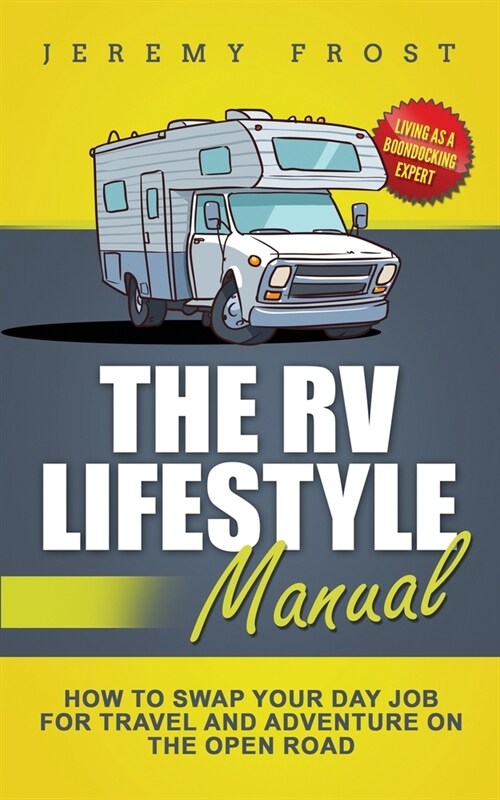 The RV Lifestyle Manual: Living as a Boondocking Expert - How to Swap Your Day Job for Travel and Adventure on the Open Road (Paperback)