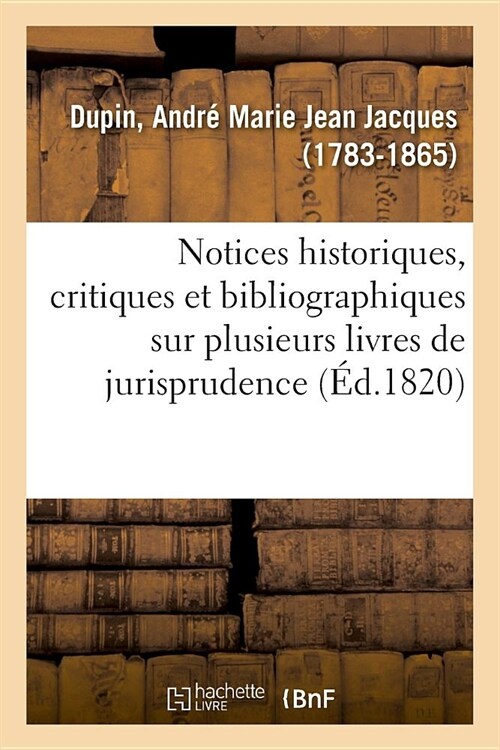 Notices Historiques, Critiques Et Bibliographiques Sur Plusieurs Livres de Jurisprudence Fran?ise (Paperback)