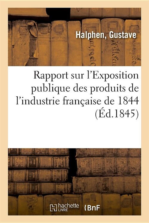 Rapport Sur lExposition Publique Des Produits de lIndustrie Fran?ise de 1844 (Paperback)
