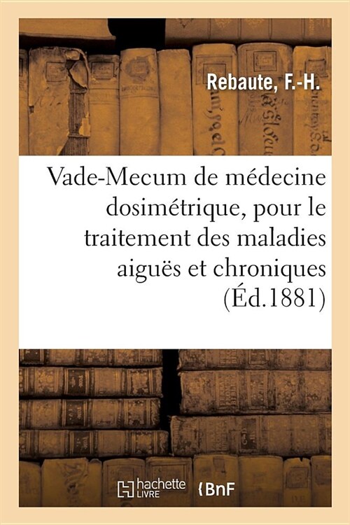 Vade-Mecum de M?ecine Dosim?rique, Pour Le Traitement Des Maladies Aigu? Et Chroniques: DApr? La M?hode Du Professeur Burggraeve, Suivi dUn M? (Paperback)